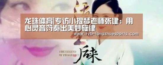 龙珠体育|专访小提琴老师张建:用心灵音符奏出美妙旋律(图2) 龙珠体育