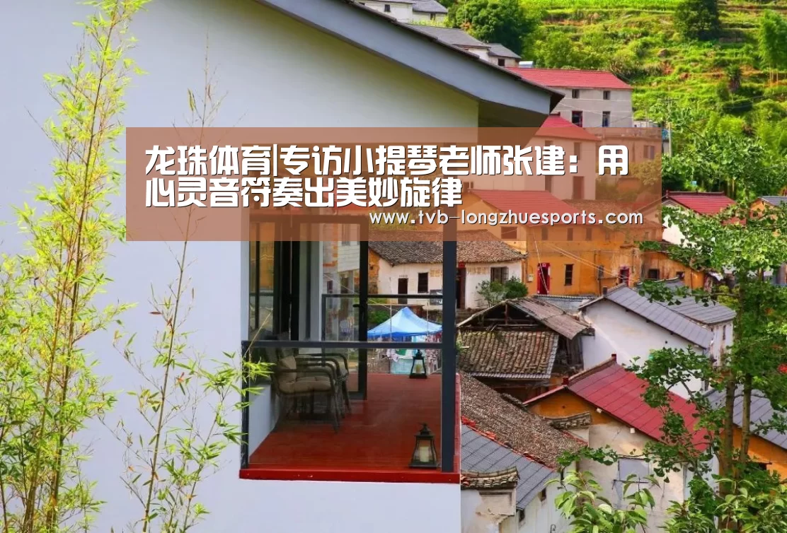 龙珠体育|专访小提琴老师张建:用心灵音符奏出美妙旋律(图3) 龙珠体育