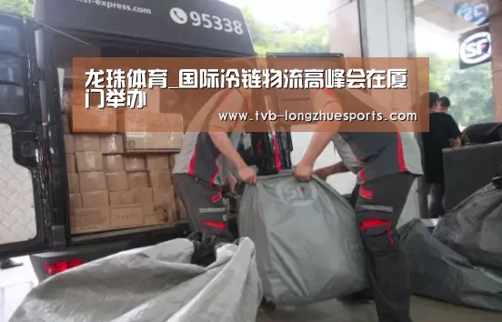 龙珠体育_国际冷链物流高峰会在厦门举办(图1) 龙珠体育