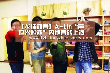【龙珠体育】A-Lin“声吶世界巡演”内地首战上海 门票完售引发“连锁效应”(图1) 龙珠体育